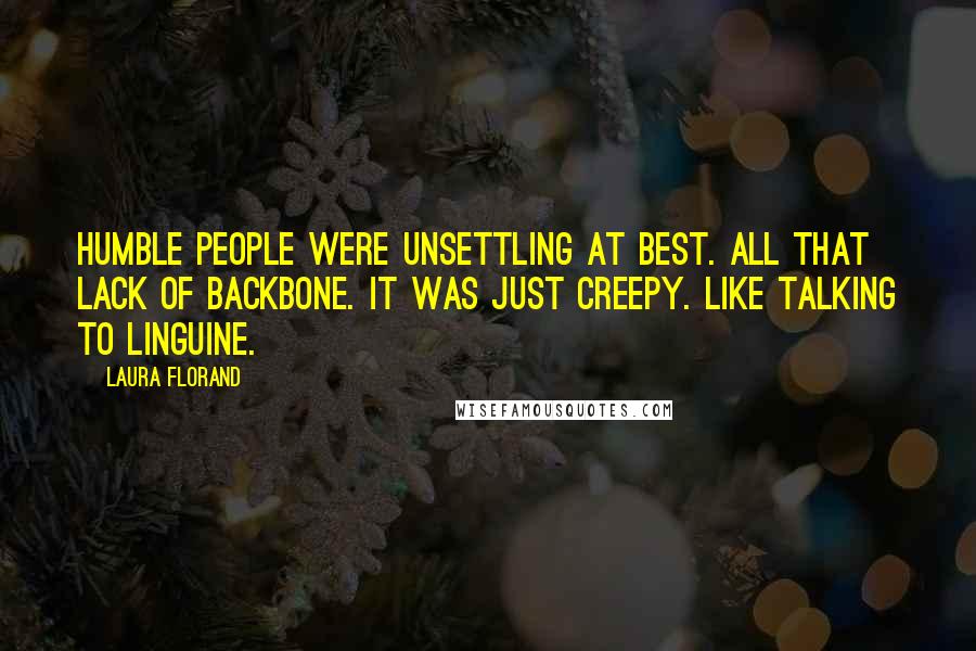 Laura Florand quotes: Humble people were unsettling at best. All that lack of backbone. It was just creepy. Like talking to linguine.