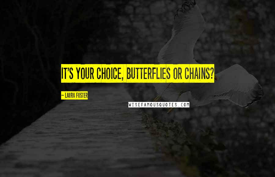 Laura Foster quotes: It's your choice, butterflies or chains?