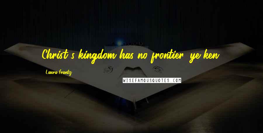 Laura Frantz quotes: Christ's kingdom has no frontier, ye ken.