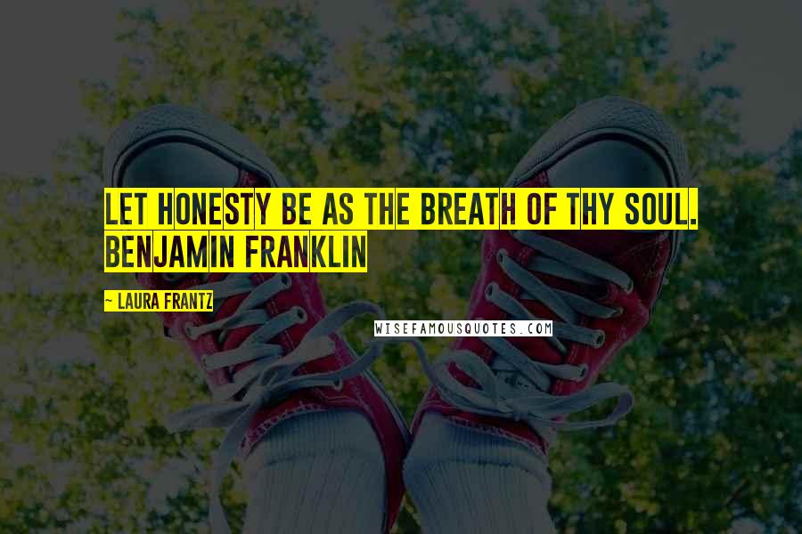 Laura Frantz quotes: Let honesty be as the breath of thy soul. Benjamin Franklin