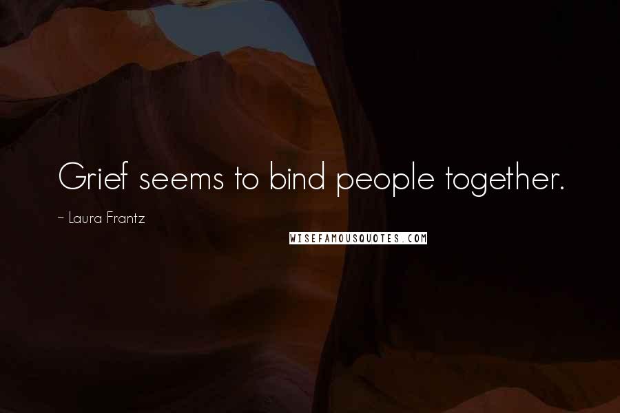 Laura Frantz quotes: Grief seems to bind people together.
