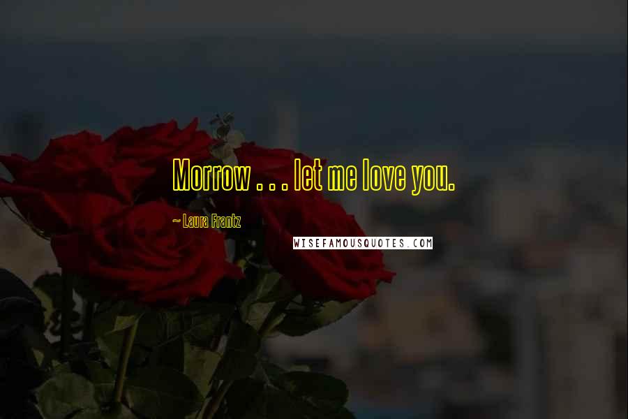 Laura Frantz quotes: Morrow . . . let me love you.