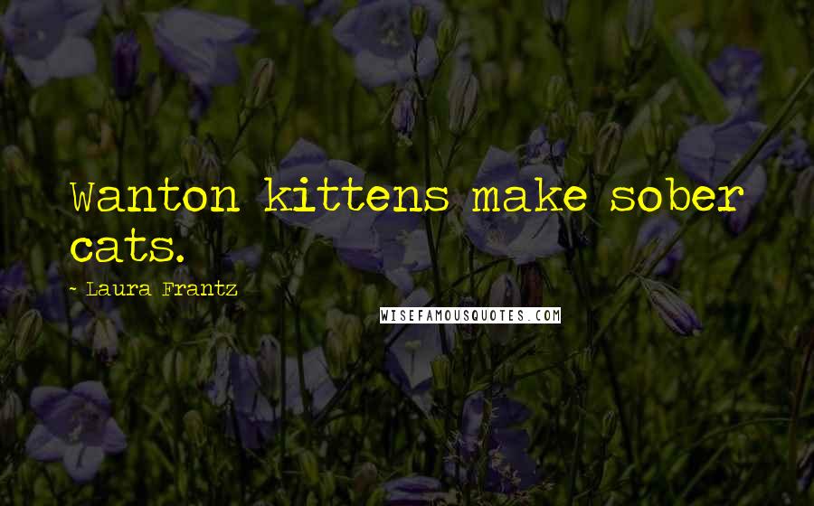 Laura Frantz quotes: Wanton kittens make sober cats.
