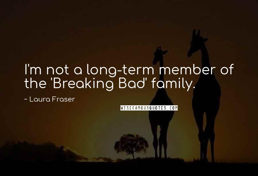 Laura Fraser quotes: I'm not a long-term member of the 'Breaking Bad' family.