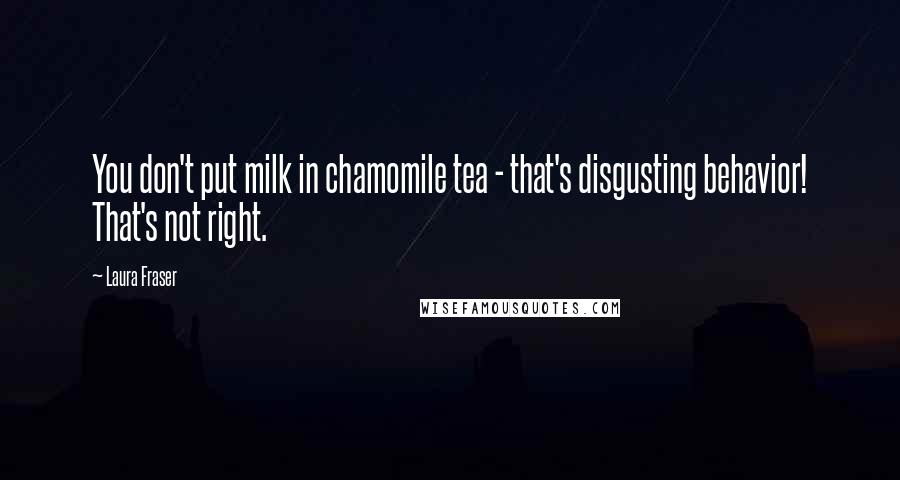 Laura Fraser quotes: You don't put milk in chamomile tea - that's disgusting behavior! That's not right.