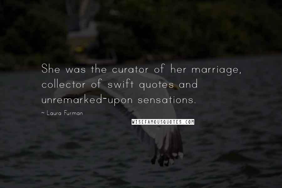 Laura Furman quotes: She was the curator of her marriage, collector of swift quotes and unremarked-upon sensations.