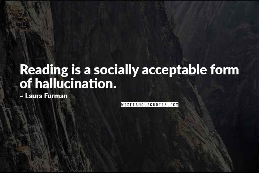 Laura Furman quotes: Reading is a socially acceptable form of hallucination.