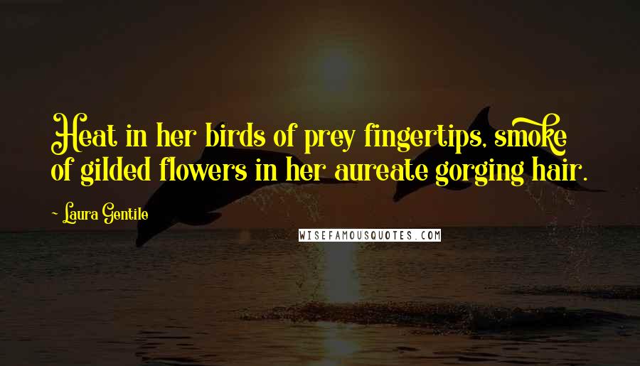 Laura Gentile quotes: Heat in her birds of prey fingertips, smoke of gilded flowers in her aureate gorging hair.