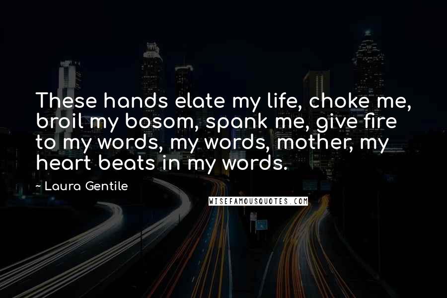 Laura Gentile quotes: These hands elate my life, choke me, broil my bosom, spank me, give fire to my words, my words, mother, my heart beats in my words.