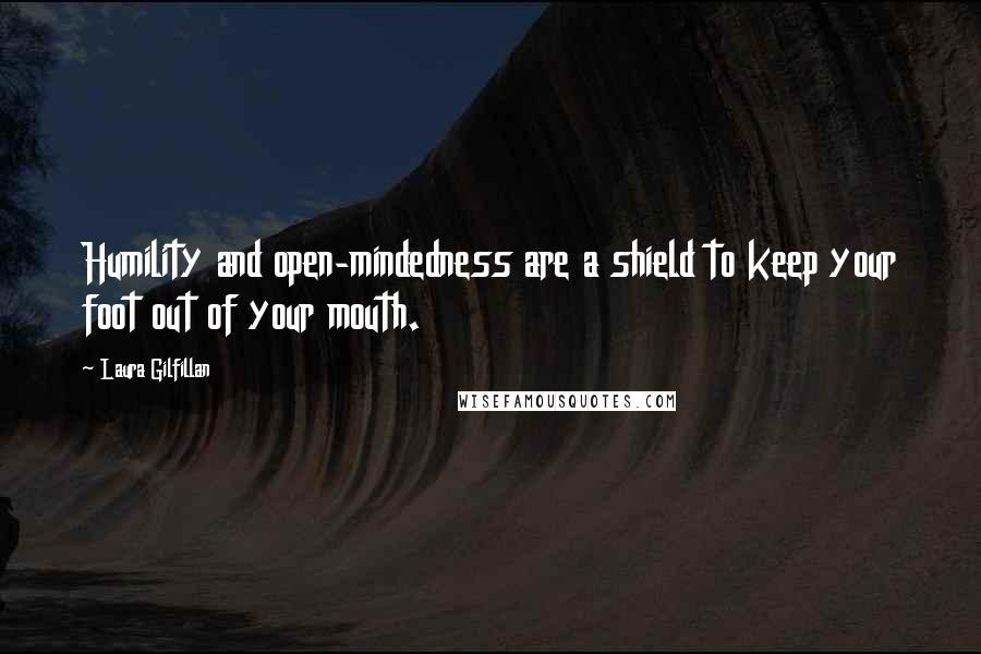 Laura Gilfillan quotes: Humility and open-mindedness are a shield to keep your foot out of your mouth.