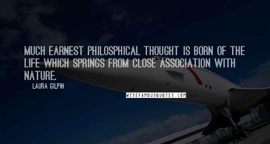 Laura Gilpin quotes: Much earnest philosphical thought is born of the life which springs from close association with nature.