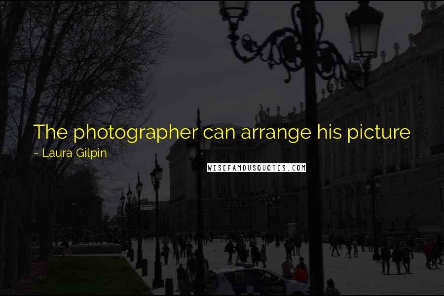 Laura Gilpin quotes: The photographer can arrange his picture just as the painter does, only sometimes he must go about it in a different way. Laura Gilpin quotes: The photographer can arrange his picture just as the painter does, only sometimes he must go about it in a different way.
