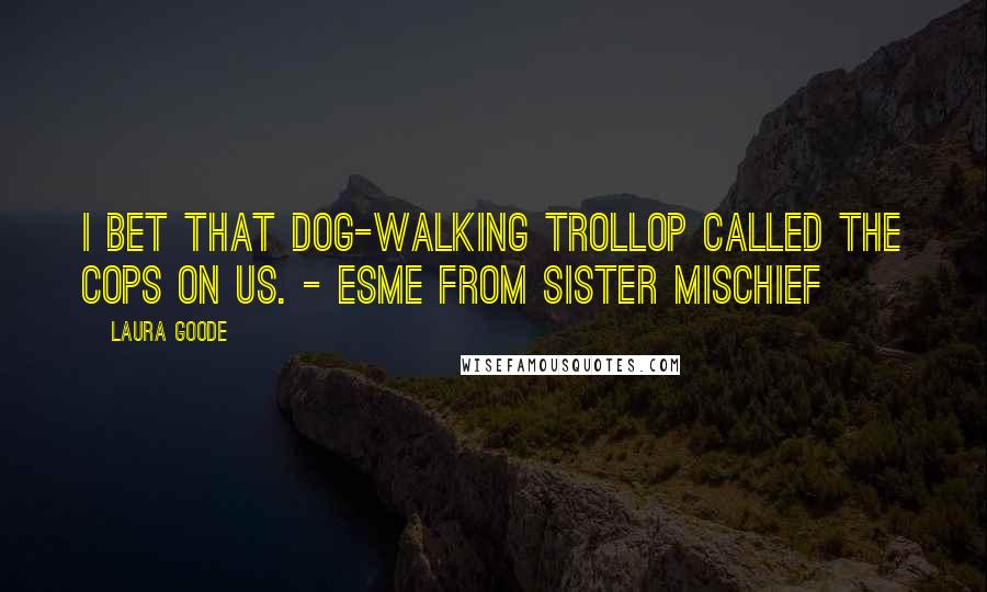 Laura Goode quotes: I bet that dog-walking trollop called the cops on us. - Esme from Sister Mischief