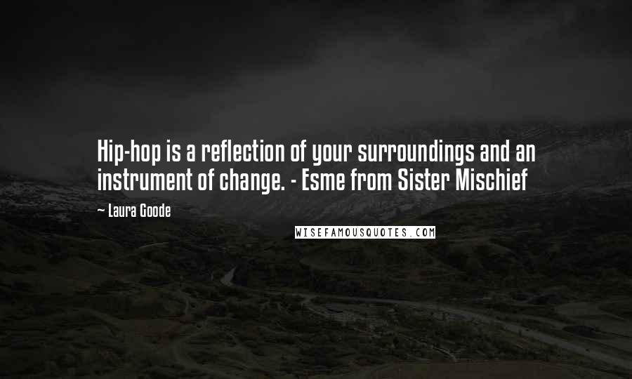 Laura Goode quotes: Hip-hop is a reflection of your surroundings and an instrument of change. - Esme from Sister Mischief