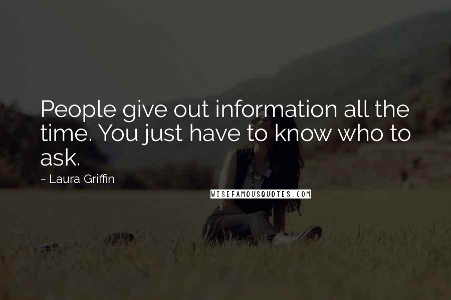 Laura Griffin quotes: People give out information all the time. You just have to know who to ask.