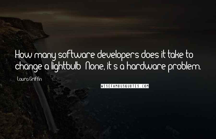Laura Griffin quotes: How many software developers does it take to change a lightbulb? None, it's a hardware problem.
