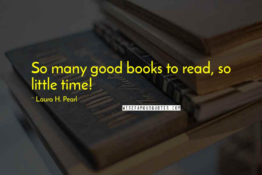 Laura H. Pearl quotes: So many good books to read, so little time!