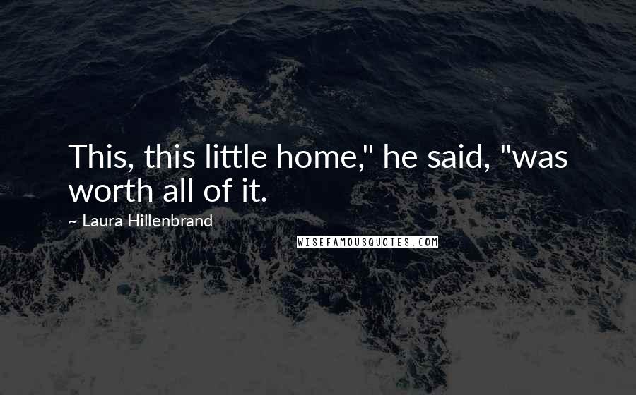 Laura Hillenbrand quotes: This, this little home," he said, "was worth all of it.