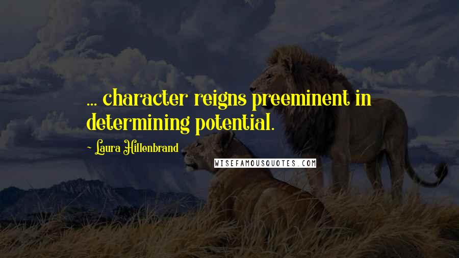 Laura Hillenbrand quotes: ... character reigns preeminent in determining potential.