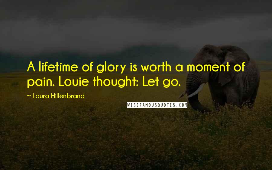 Laura Hillenbrand quotes: A lifetime of glory is worth a moment of pain. Louie thought: Let go.