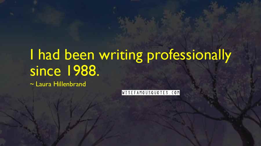 Laura Hillenbrand quotes: I had been writing professionally since 1988.