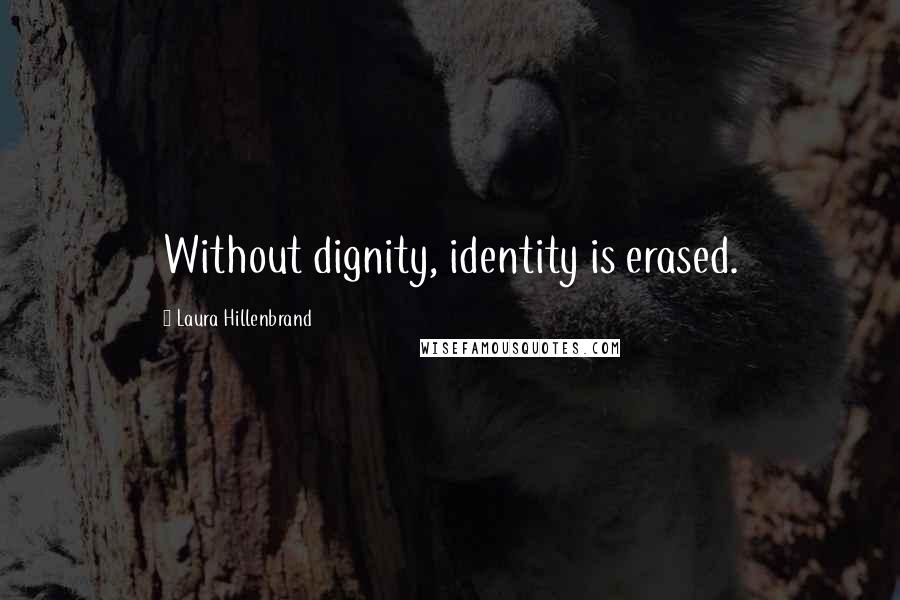 Laura Hillenbrand quotes: Without dignity, identity is erased.