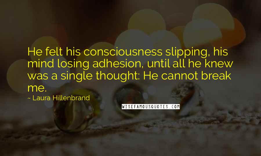 Laura Hillenbrand quotes: He felt his consciousness slipping, his mind losing adhesion, until all he knew was a single thought: He cannot break me.