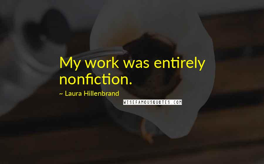 Laura Hillenbrand quotes: My work was entirely nonfiction.