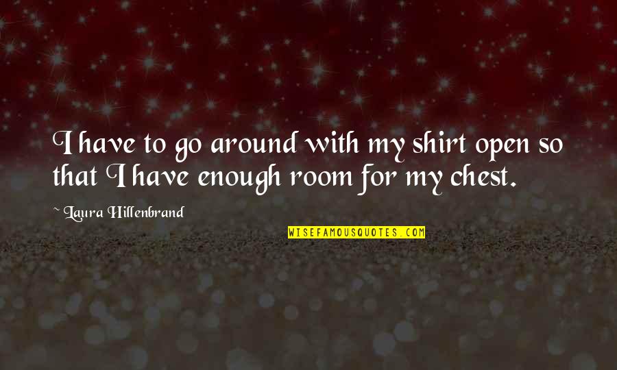 Laura Hillenbrand Quotes By Laura Hillenbrand: I have to go around with my shirt