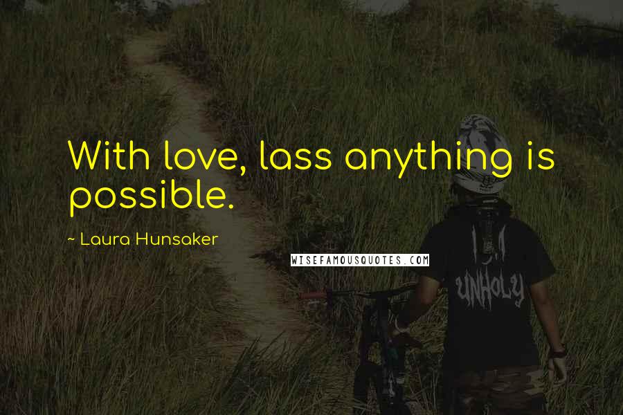 Laura Hunsaker quotes: With love, lass anything is possible.