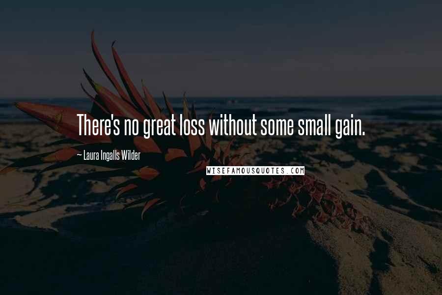 Laura Ingalls Wilder quotes: There's no great loss without some small gain.