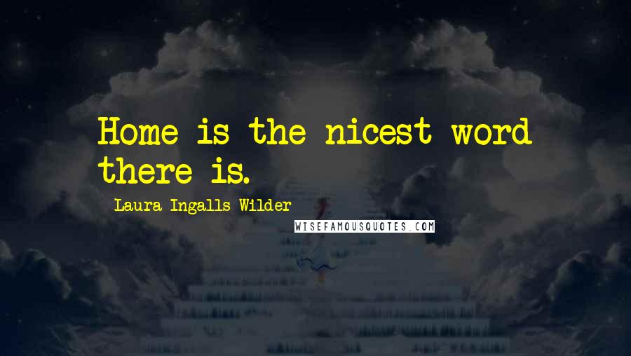 Laura Ingalls Wilder quotes: Home is the nicest word there is.