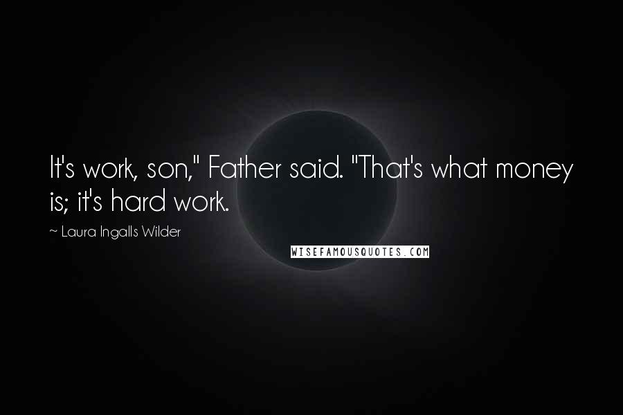 Laura Ingalls Wilder quotes: It's work, son," Father said. "That's what money is; it's hard work.