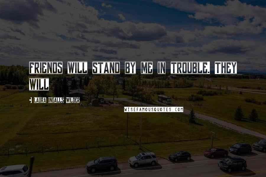 Laura Ingalls Wilder quotes: friends will stand by me in trouble. They will