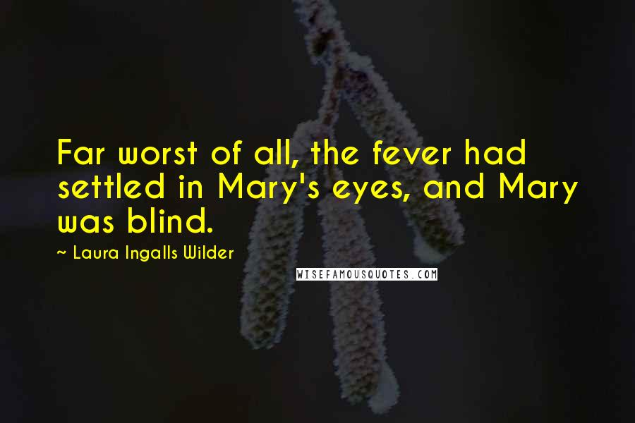 Laura Ingalls Wilder quotes: Far worst of all, the fever had settled in Mary's eyes, and Mary was blind.