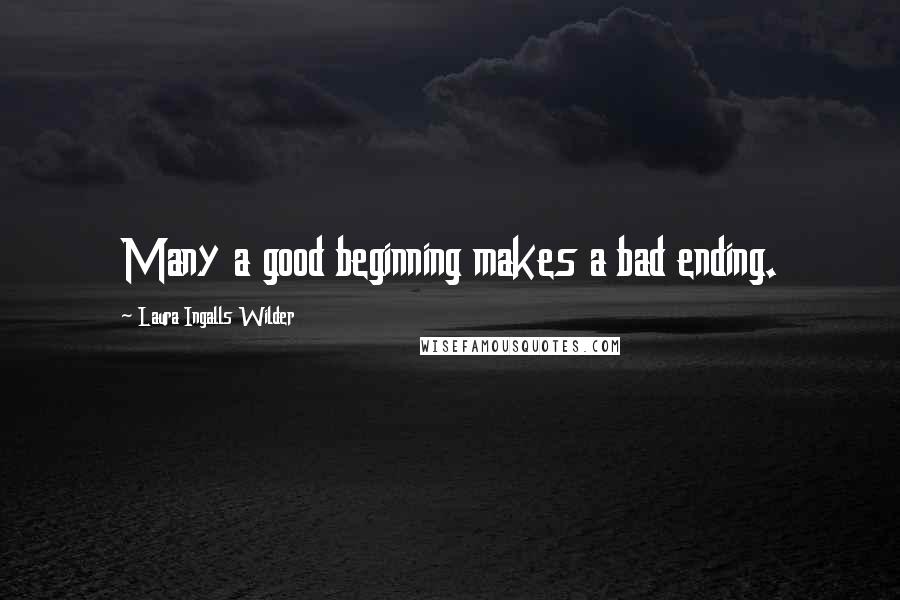 Laura Ingalls Wilder quotes: Many a good beginning makes a bad ending.