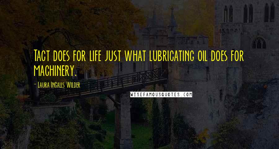 Laura Ingalls Wilder quotes: Tact does for life just what lubricating oil does for machinery.