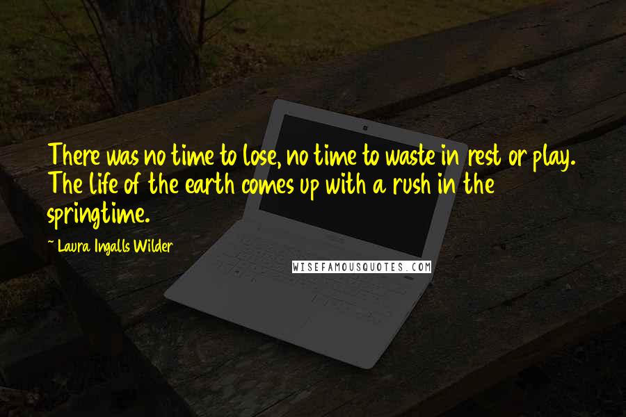 Laura Ingalls Wilder quotes: There was no time to lose, no time to waste in rest or play. The life of the earth comes up with a rush in the springtime.