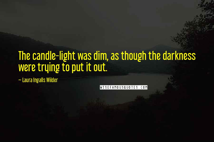 Laura Ingalls Wilder quotes: The candle-light was dim, as though the darkness were trying to put it out.