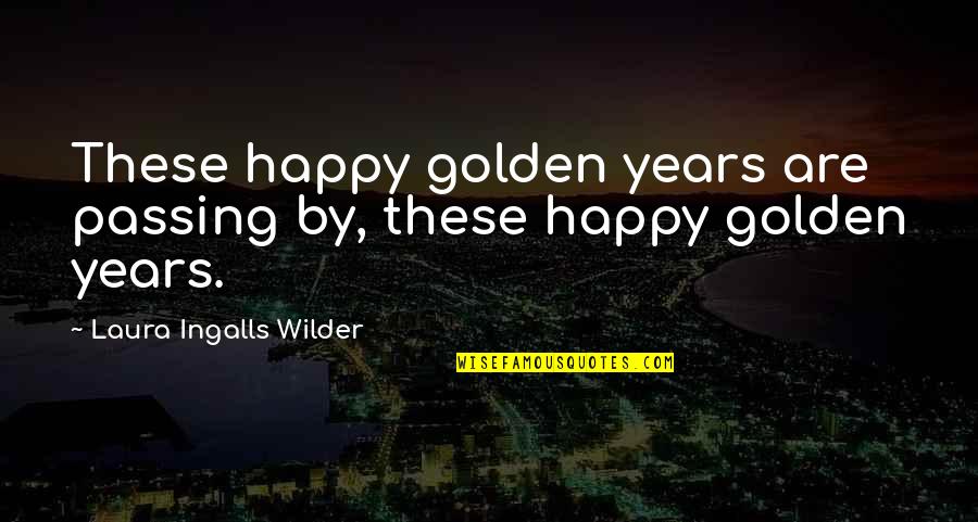Laura Ingalls Wilder Quotes By Laura Ingalls Wilder: These happy golden years are passing by, these