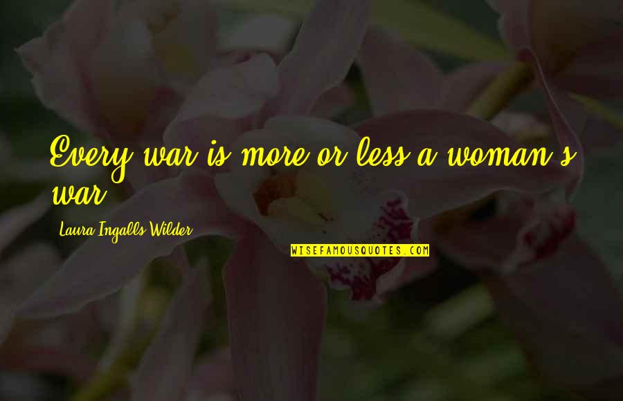 Laura Ingalls Wilder's Quotes By Laura Ingalls Wilder: Every war is more or less a woman's