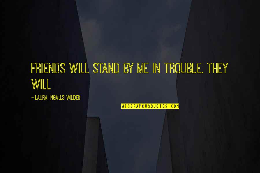 Laura Ingalls Wilder's Quotes By Laura Ingalls Wilder: friends will stand by me in trouble. They