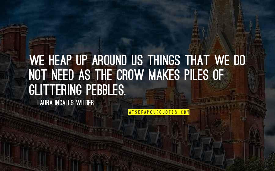 Laura Ingalls Wilder's Quotes By Laura Ingalls Wilder: We heap up around us things that we