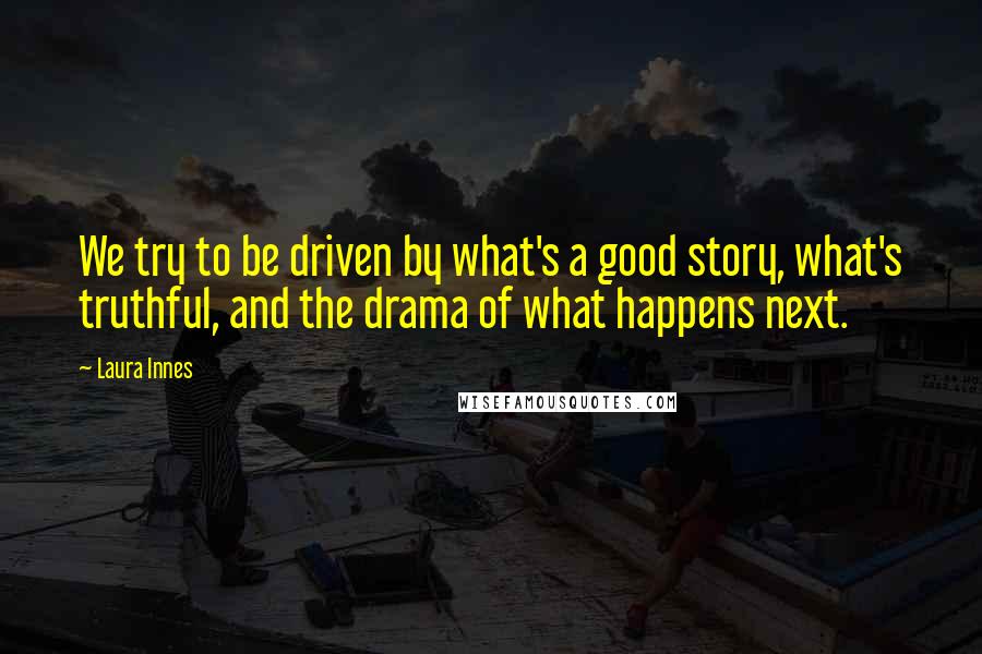 Laura Innes quotes: We try to be driven by what's a good story, what's truthful, and the drama of what happens next.