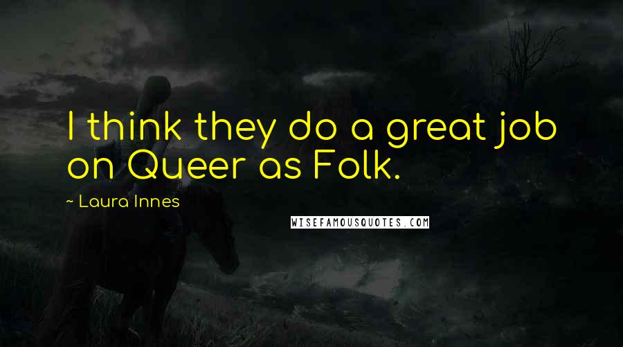 Laura Innes quotes: I think they do a great job on Queer as Folk.