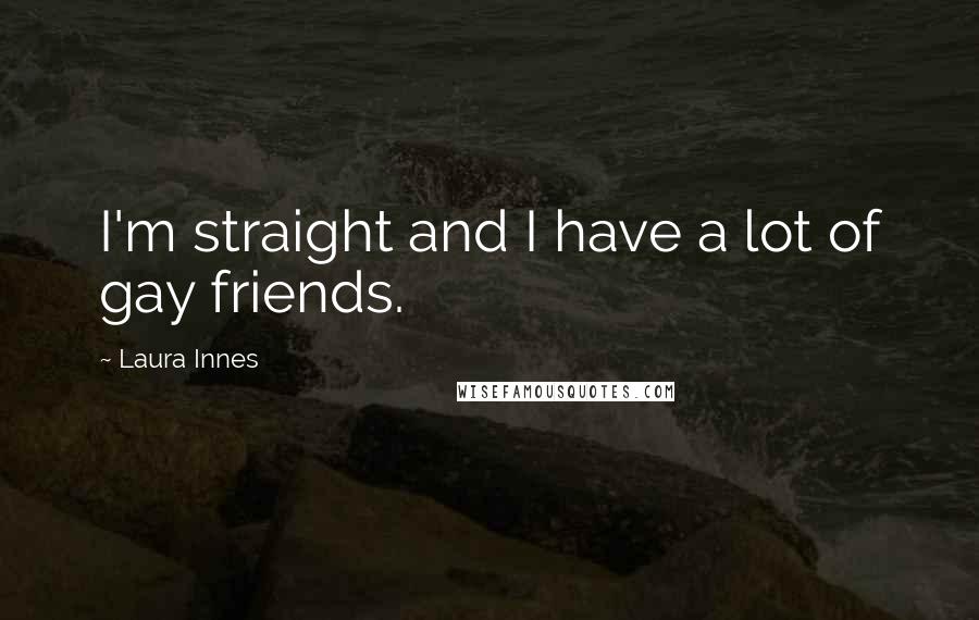 Laura Innes quotes: I'm straight and I have a lot of gay friends.