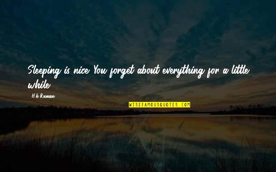 Laura Isenberg Quotes By H.k Ruman: Sleeping is nice. You forget about everything for