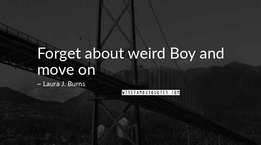 Laura J. Burns quotes: Forget about weird Boy and move on