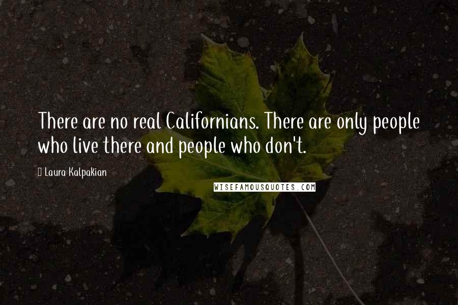 Laura Kalpakian quotes: There are no real Californians. There are only people who live there and people who don't.
