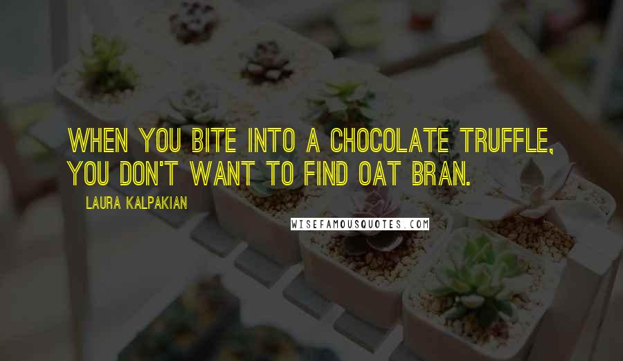Laura Kalpakian quotes: When you bite into a chocolate truffle, you don't want to find oat bran.